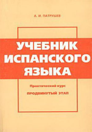 Учебник испанского языка. Практический курс. Продвинутый этап. Патрушев А.И.