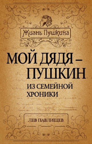 Павлищев Лев. Мой дядя - Пушкин. Из семейной хроники