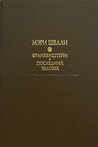 Франкенштейн, или Современный Прометей. Последний человек - Мэри Шелли