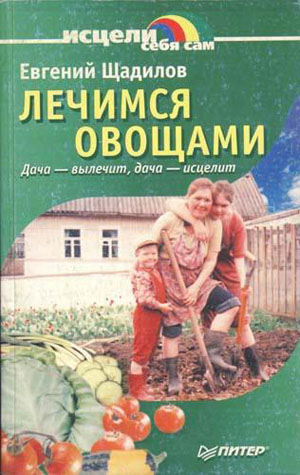 Лечимся овощами. Дача – вылечит, дача – исцелит. Щадилов Е.