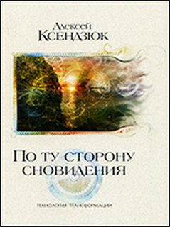 Алексей Ксендзюк - По ту сторону сновидения. Технология трансформации