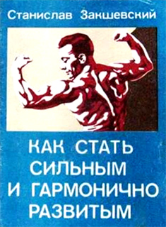 Станислав Закшевский - Как стать сильным и гармонично развитым