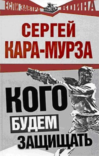 Кого будем защищать - Сергей Кара-Мурза