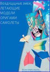 Воздушные змеи, летающие модели оригами, самолёты - Выгонов В. В.