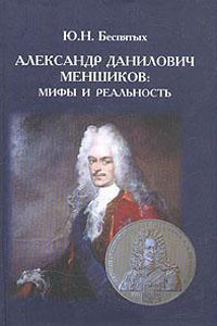 Александр Данилович Меншиков: Мифы и реальность - Беспятых Ю.Н.