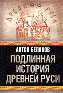 Антон Беляков - Подлинная история Древней Руси