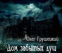 Олег Грушецкий. Дом забытых душ