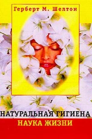 Натуральная гигиена - наука жизни. Шелтон Г.