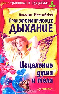 Трансформирующее дыхание. Исцеление души и тела. Могилевская Ангелина