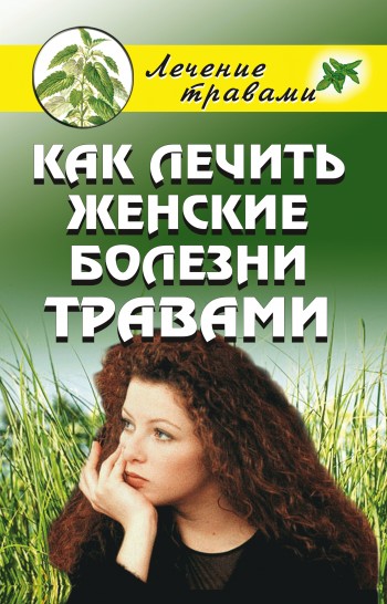 Как лечить женские болезни травами. Черногаева О. С.