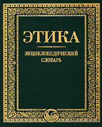 Этика. Энциклопедический словарь. Апресян Р. Г., Гусейнов А. А. (ред.)