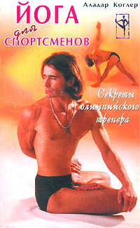 Йога для спортсменов. Секреты олимпийского тренера. Аладар Коглер