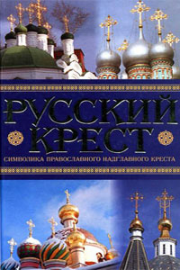 Русский крест. Символика православного надглавного креста - Шейдаев Э., Анашкевич М.