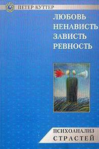 Любовь, ненависть, зависть, ревность. Психоанализ страстей - Петер Куттер