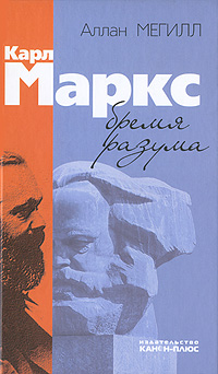 Карл Маркс: бремя разума. Мегилл А.
