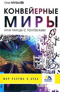Конвейерные Миры или танцы с толтеками. Музалёв Олег