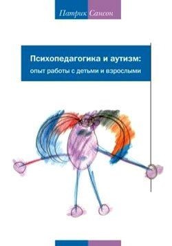 Психопедагогика и аутизм. Опыт работы с детьми и взрослыми. Сансон Патрик