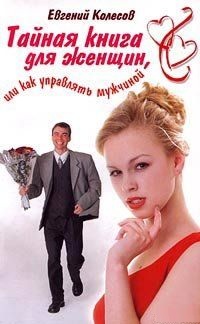Тайная книга для женщин, или Как управлять мужчиной. Колесов Евгений