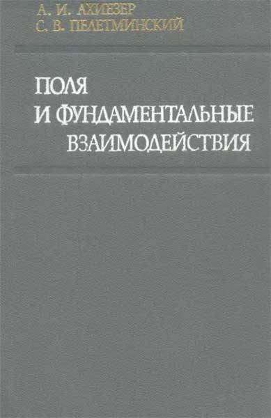 Поля и фундаментальные взаимодействия Ахиезер А.И., Пелетминский С.В.