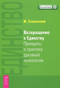 Единство. Возвращение к единству. Принципы и практика духовной технологии. Славинский Ж.