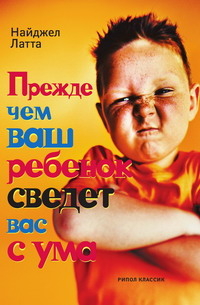 Прежде чем ваш ребенок сведет вас с ума. Латта Найджел